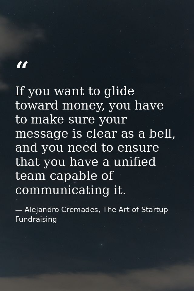 If you want to glide toward money, you have to make sure your message is clear as a bell, and you need to ensure that yo — Alejandro Cremades, The Art of Startup Fundraising
