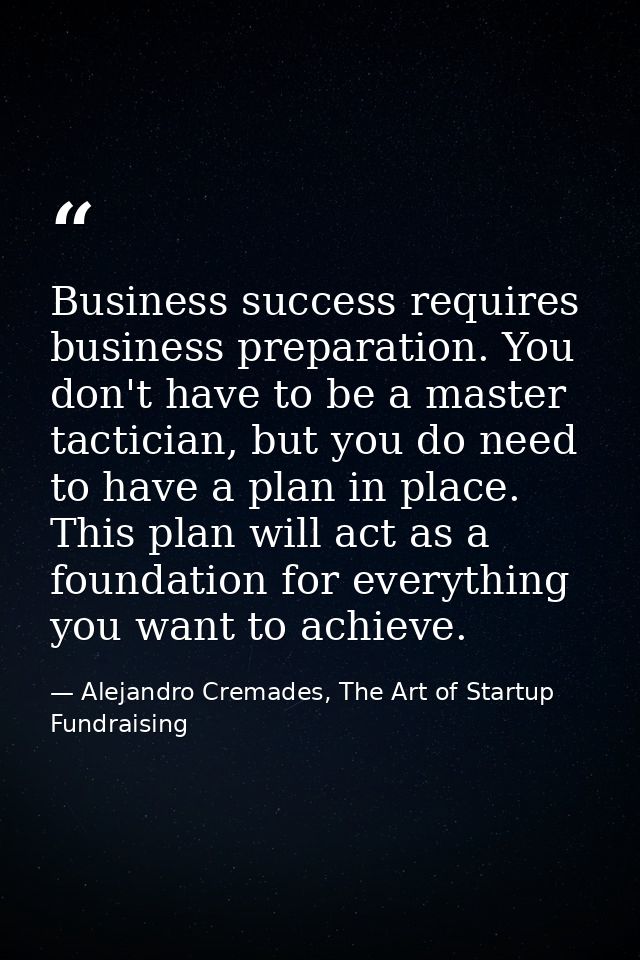 Business success requires business preparation. You don't have to be a master tactician, but you do need to have a plan  — Alejandro Cremades, The Art of Startup Fundraising