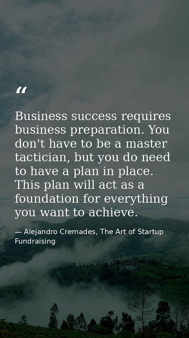 Business success requires business preparation. You don't have to be a master tactician, but you do need to have a plan  — Alejandro Cremades, The Art of Startup Fundraising