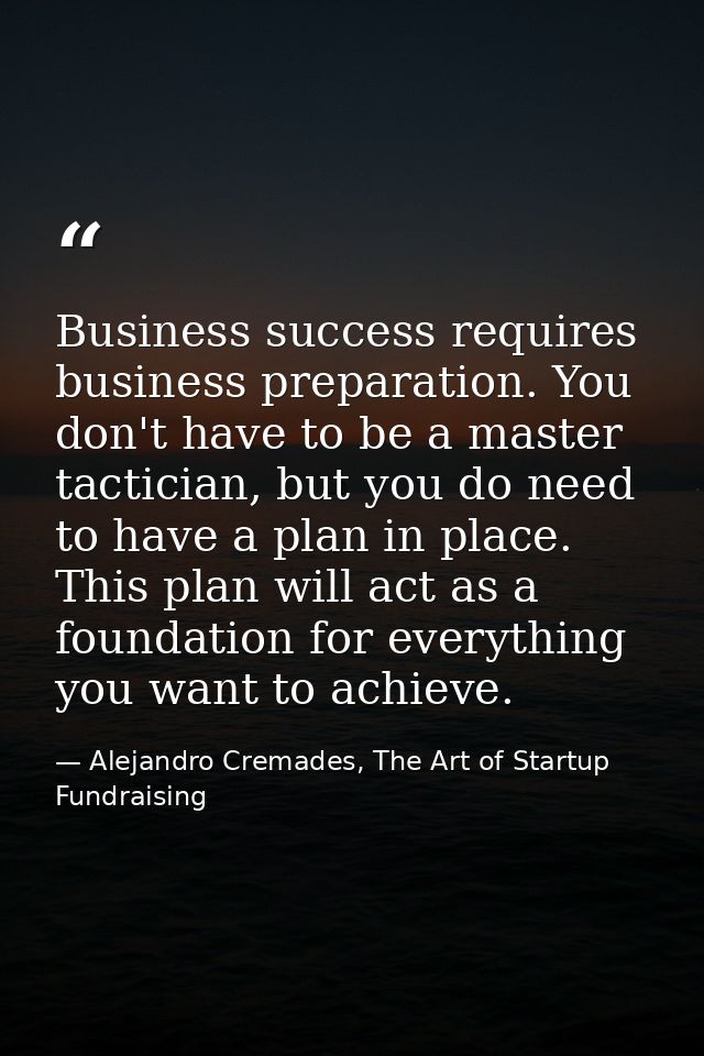 Business success requires business preparation. You don't have to be a master tactician, but you do need to have a plan  — Alejandro Cremades, The Art of Startup Fundraising