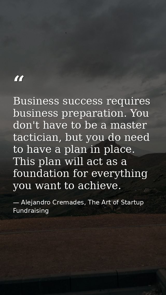 Business success requires business preparation. You don't have to be a master tactician, but you do need to have a plan  — Alejandro Cremades, The Art of Startup Fundraising