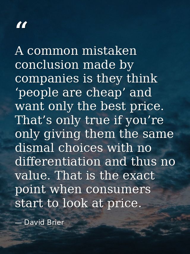 A common mistaken conclusion made by companies is they think ‘people are cheap’ and want only the best price. That’s onl — David Brier
