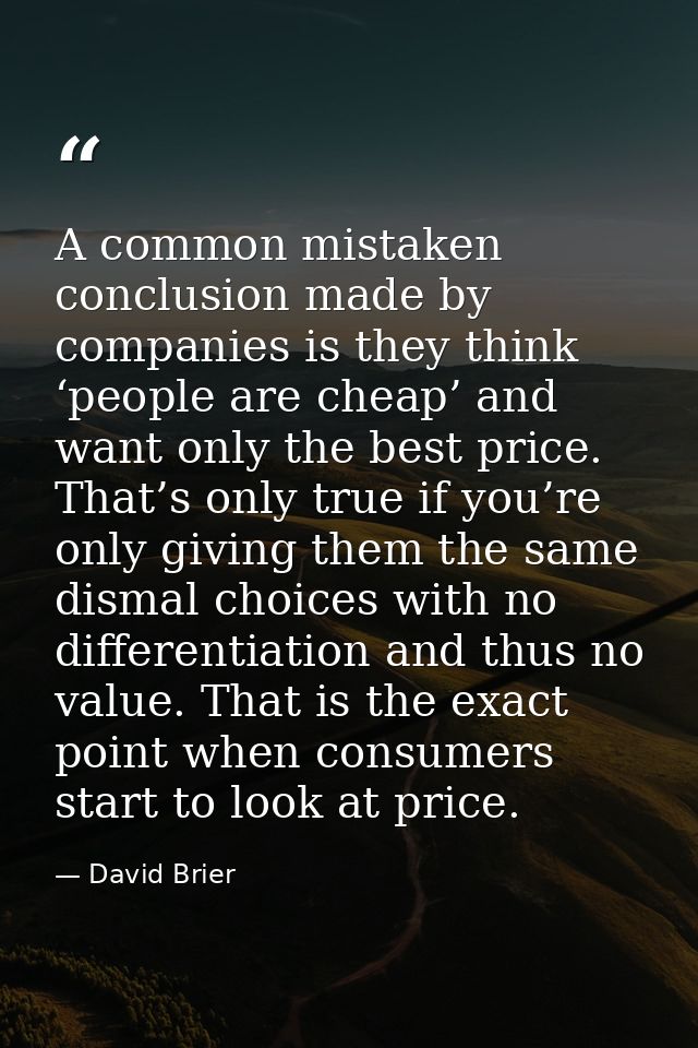 A common mistaken conclusion made by companies is they think ‘people are cheap’ and want only the best price. That’s onl — David Brier