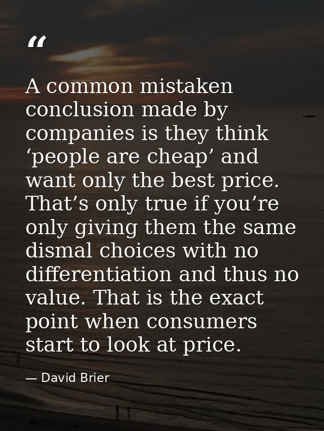 A common mistaken conclusion made by companies is they think ‘people are cheap’ and want only the best price. That’s onl — David Brier