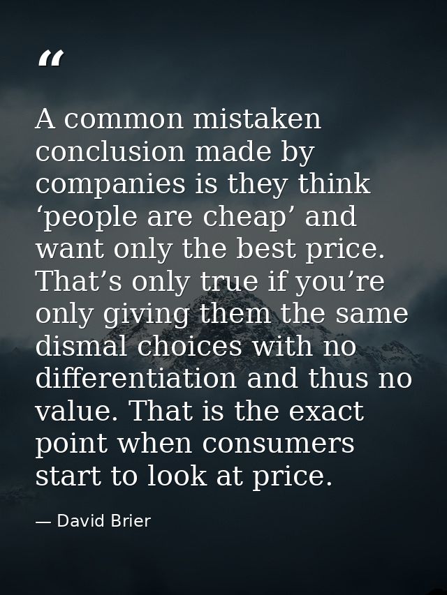 A common mistaken conclusion made by companies is they think ‘people are cheap’ and want only the best price. That’s onl — David Brier