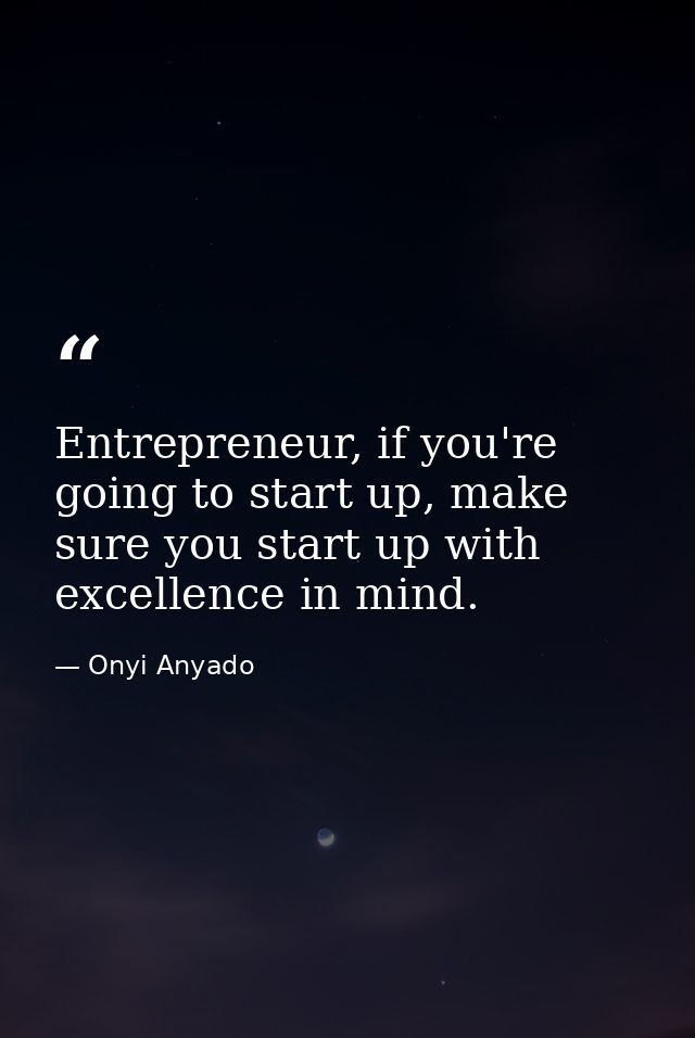 Entrepreneur, if you're going to start up, make sure you start up with excellence in mind. — Onyi Anyado
