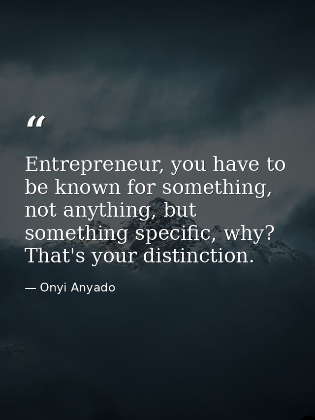 Entrepreneur, you have to be known for something, not anything, but something specific, why? That's your distinction. — Onyi Anyado