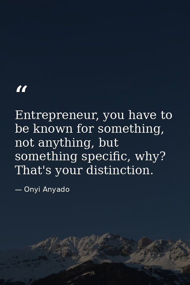 Entrepreneur, you have to be known for something, not anything, but something specific, why? That's your distinction. — Onyi Anyado