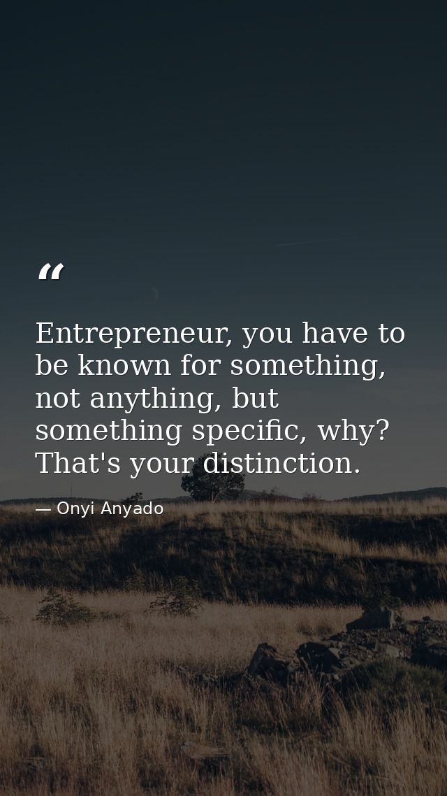 Entrepreneur, you have to be known for something, not anything, but something specific, why? That's your distinction. — Onyi Anyado