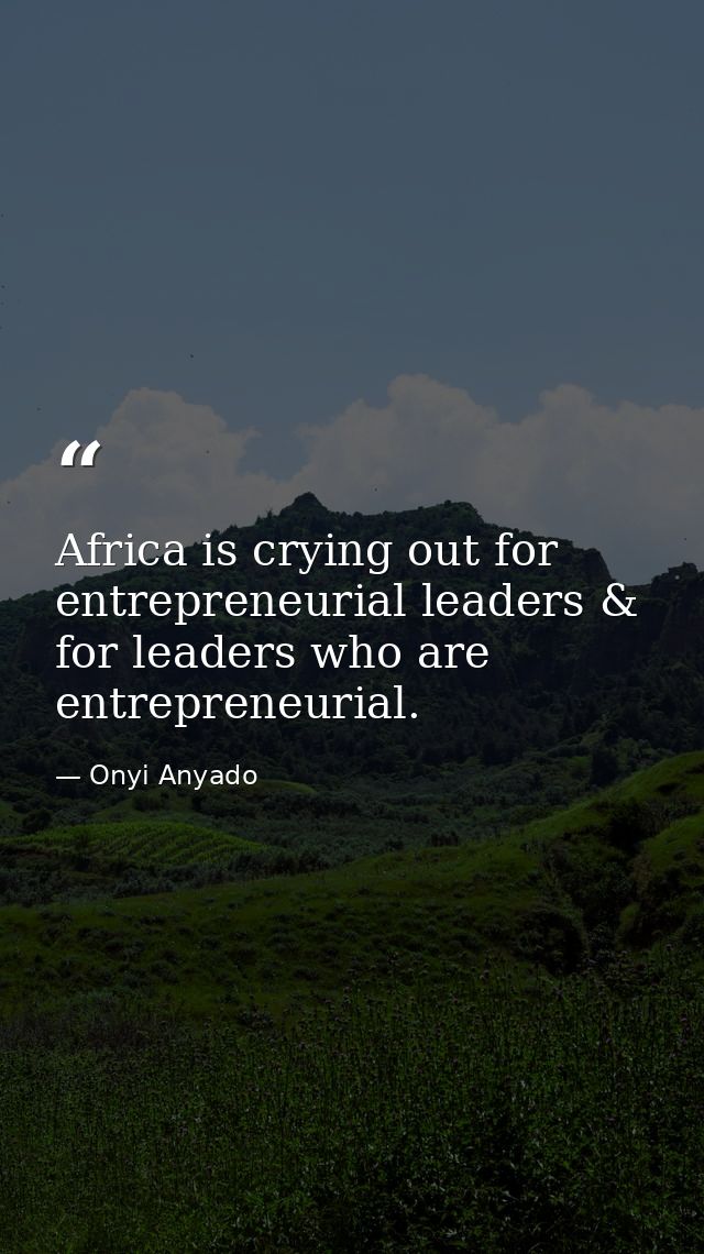 Africa is crying out for entrepreneurial leaders & for leaders who are entrepreneurial. — Onyi Anyado