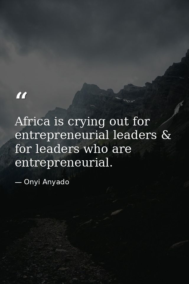 Africa is crying out for entrepreneurial leaders & for leaders who are entrepreneurial. — Onyi Anyado