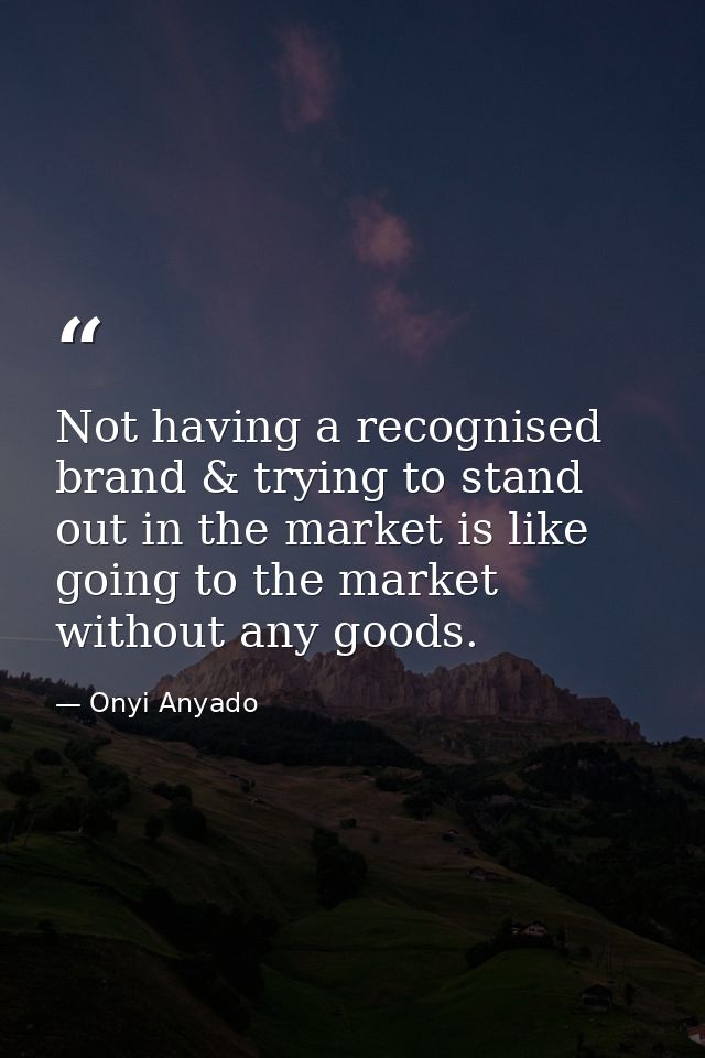 Not having a recognised brand & trying to stand out in the market is like going to the market without any goods. — Onyi Anyado