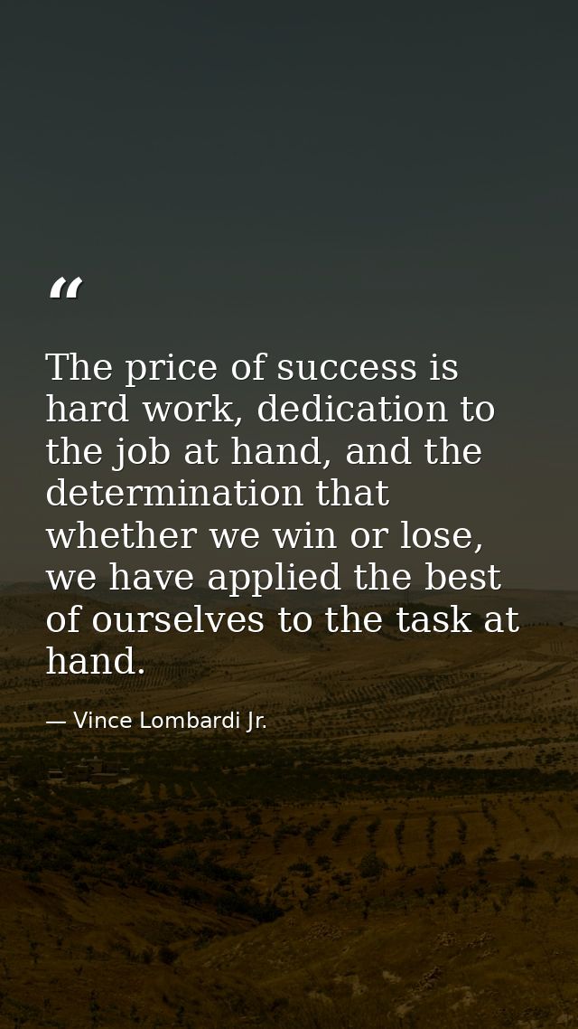 The price of success is hard work, dedication to the job at hand, and the determination that whether we win or lose, we  — Vince Lombardi Jr.