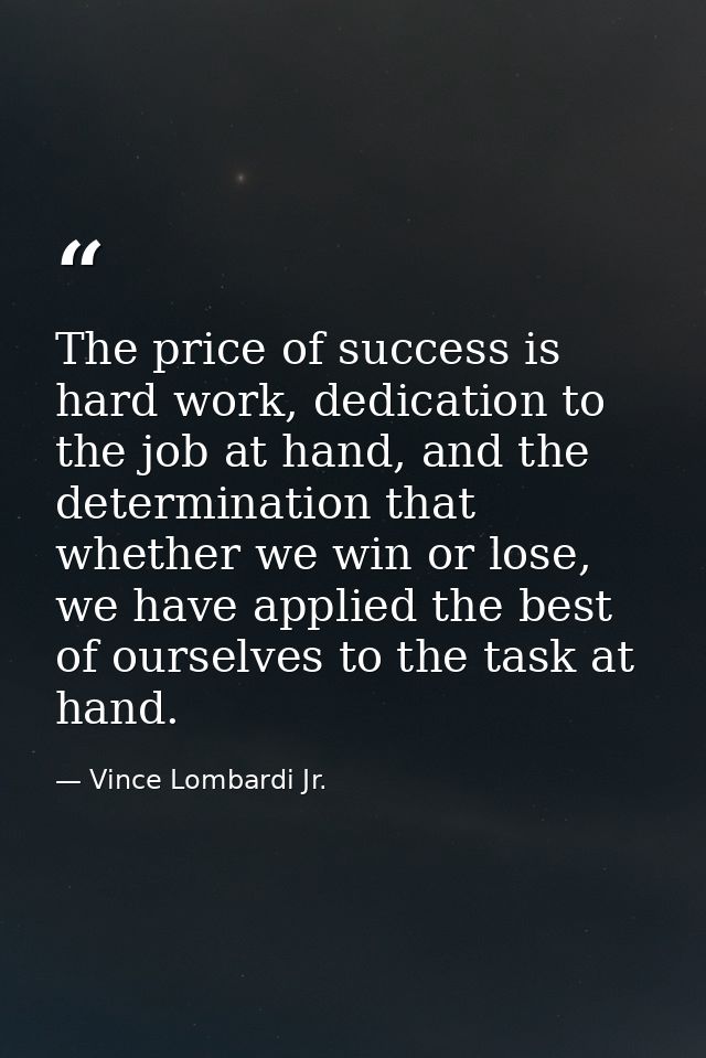 The price of success is hard work, dedication to the job at hand, and the determination that whether we win or lose, we  — Vince Lombardi Jr.
