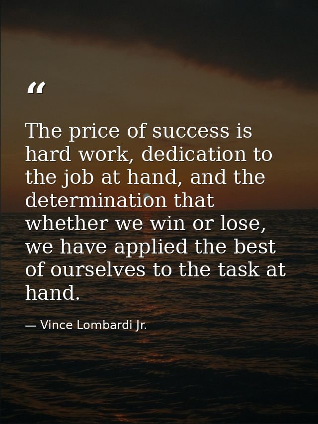 The price of success is hard work, dedication to the job at hand, and the determination that whether we win or lose, we  — Vince Lombardi Jr.