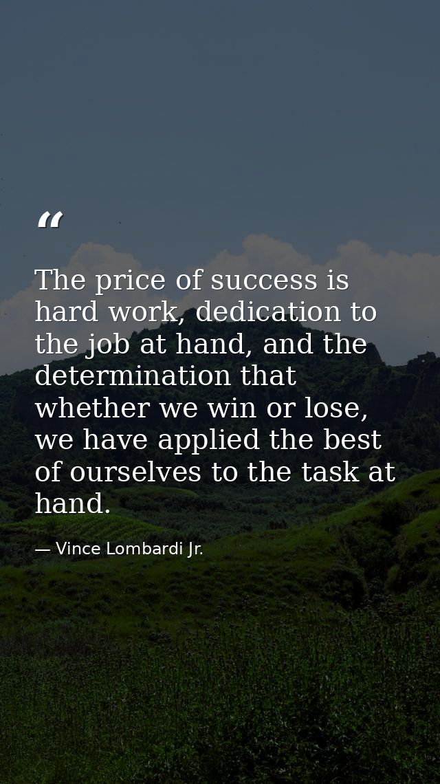 The price of success is hard work, dedication to the job at hand, and the determination that whether we win or lose, we  — Vince Lombardi Jr.