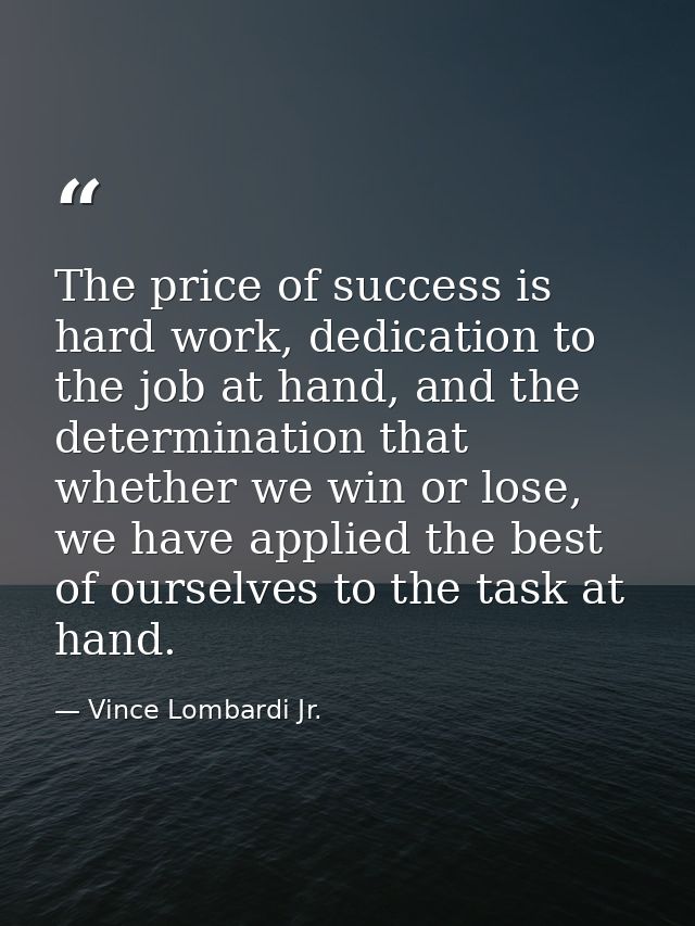 The price of success is hard work, dedication to the job at hand, and the determination that whether we win or lose, we  — Vince Lombardi Jr.