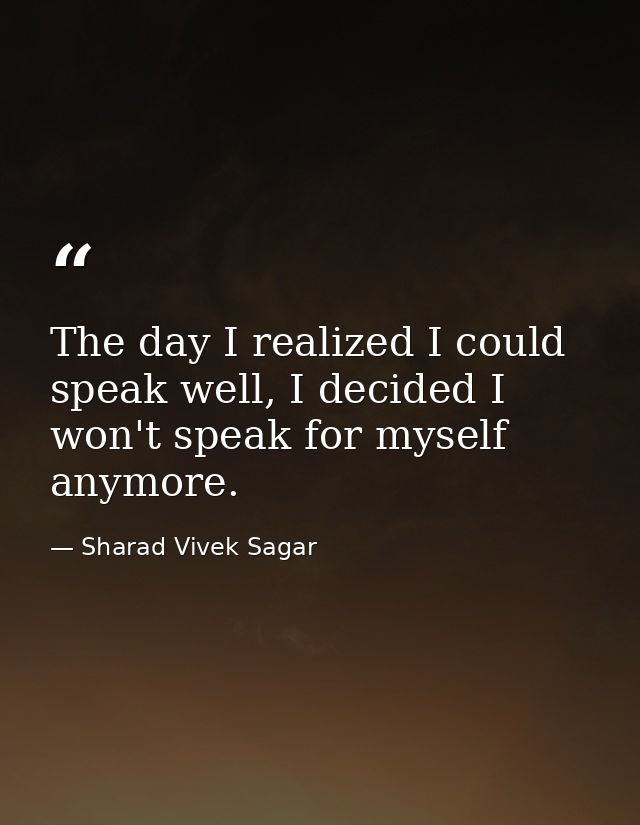 The day I realized I could speak well, I decided I won't speak for myself anymore. — Sharad Vivek Sagar