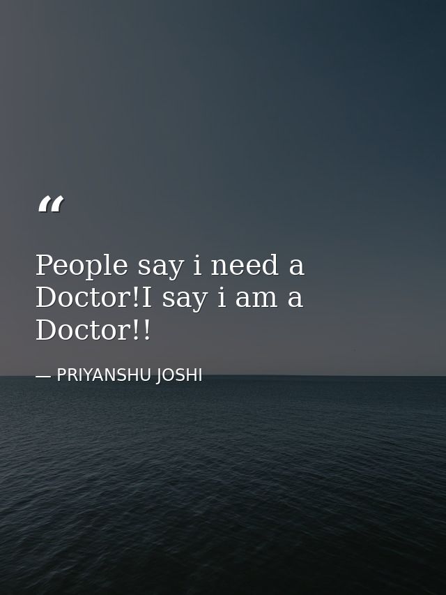 People say i need a Doctor!I say i am a Doctor!! — PRIYANSHU JOSHI