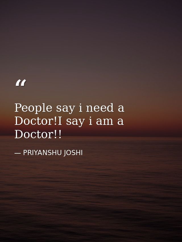 People say i need a Doctor!I say i am a Doctor!! — PRIYANSHU JOSHI
