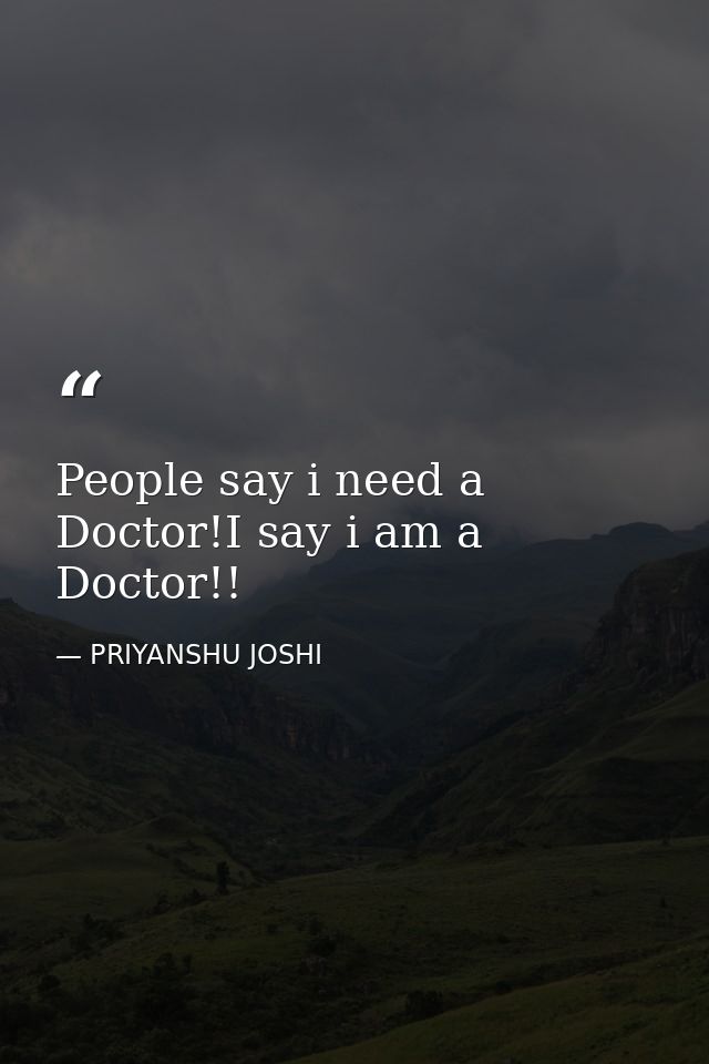 People say i need a Doctor!I say i am a Doctor!! — PRIYANSHU JOSHI