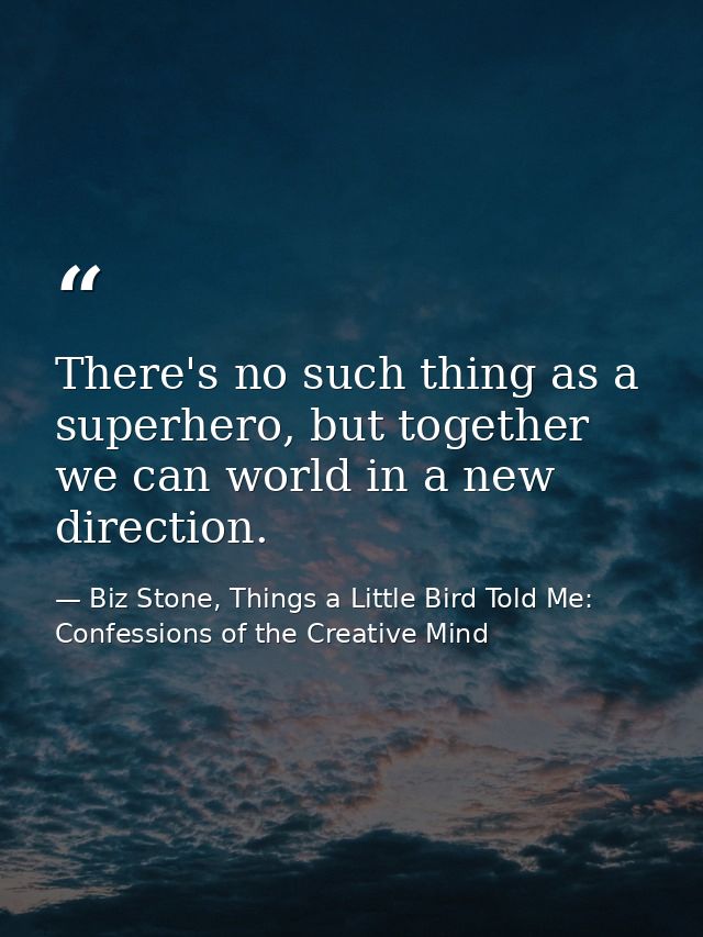 There's no such thing as a superhero, but together we can world in a new direction. — Biz Stone, Things a Little Bird Told Me: Confessions of the Creative Mind