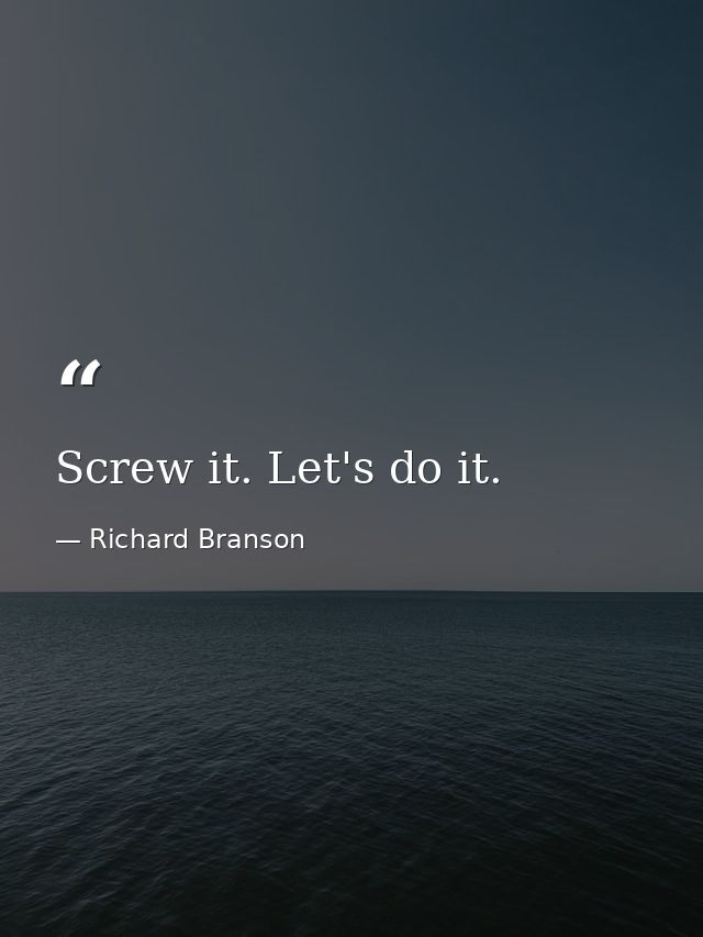 Screw it. Let's do it. — Richard Branson