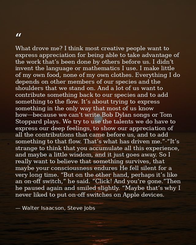 What drove me? I think most creative people want to express appreciation for being able to take advantage of the work th — Walter Isaacson, Steve Jobs