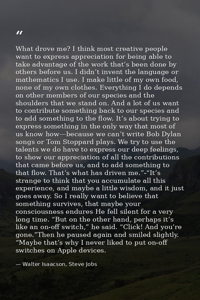 What drove me? I think most creative people want to express appreciation for being able to take advantage of the work th — Walter Isaacson, Steve Jobs