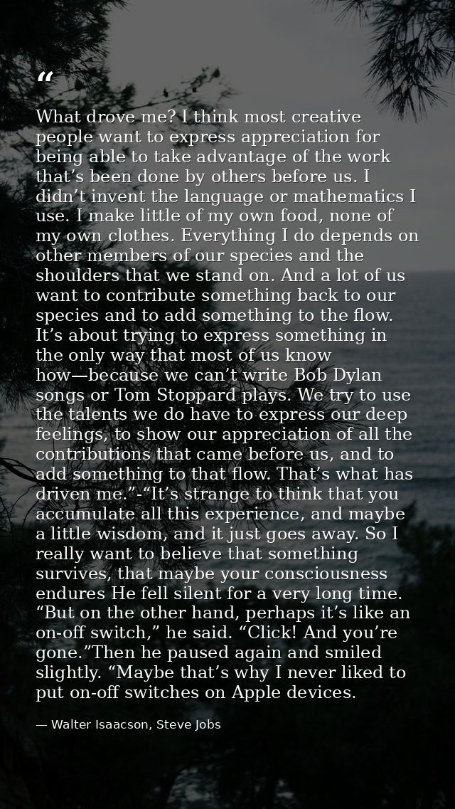 What drove me? I think most creative people want to express appreciation for being able to take advantage of the work th — Walter Isaacson, Steve Jobs