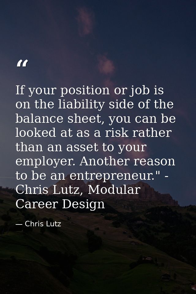If your position or job is on the liability side of the balance sheet, you can be looked at as a risk rather than an ass — Chris Lutz