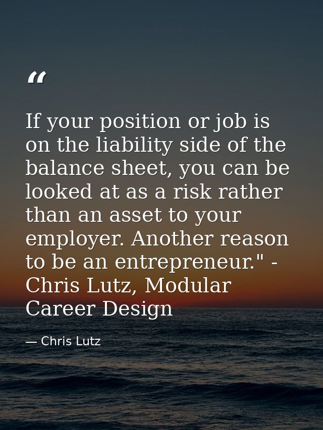 If your position or job is on the liability side of the balance sheet, you can be looked at as a risk rather than an ass — Chris Lutz