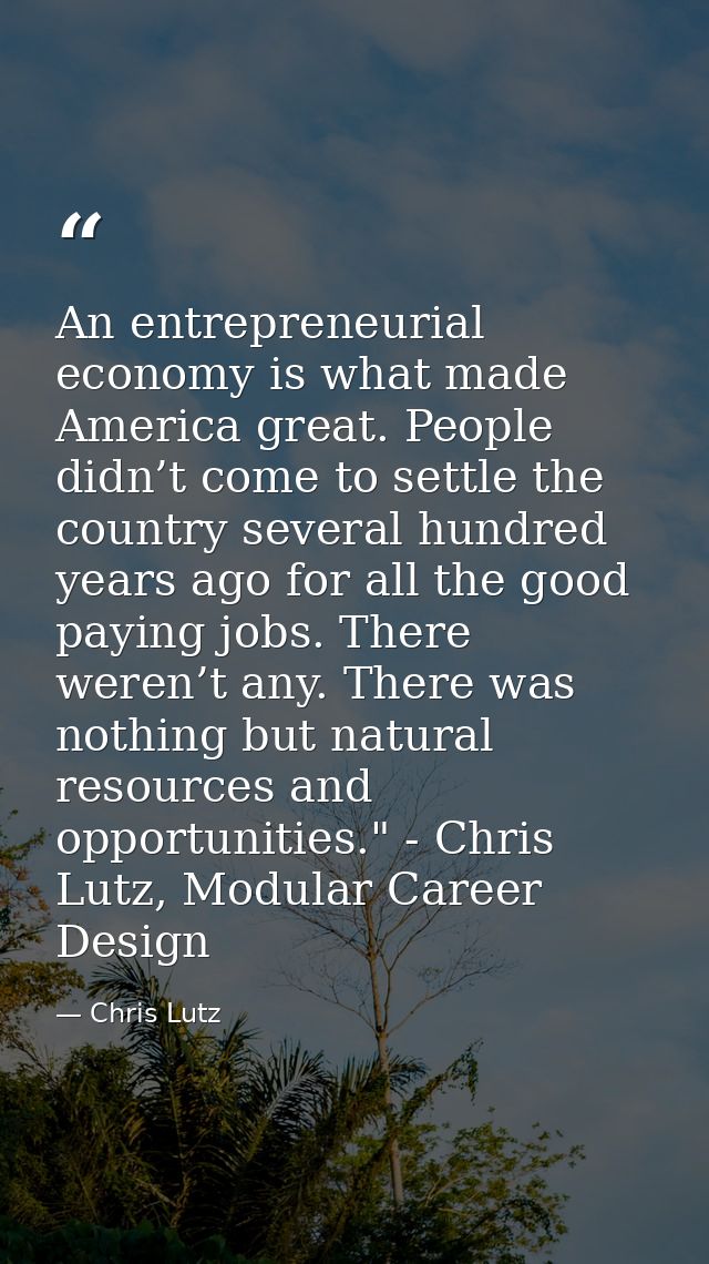 An entrepreneurial economy is what made America great. People didn’t come to settle the country several hundred years ag — Chris Lutz