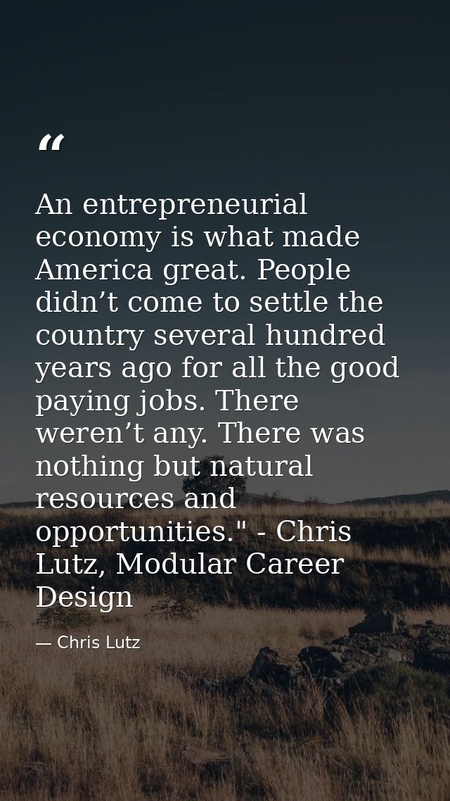 An entrepreneurial economy is what made America great. People didn’t come to settle the country several hundred years ag — Chris Lutz