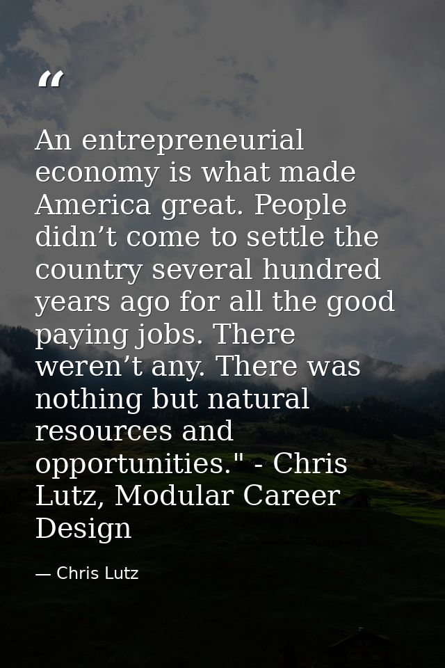An entrepreneurial economy is what made America great. People didn’t come to settle the country several hundred years ag — Chris Lutz