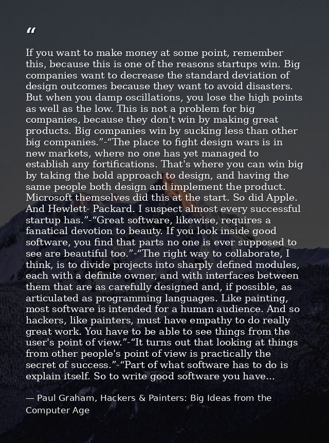 If you want to make money at some point, remember this, because this is one of the reasons startups win. Big companies w — Paul Graham, Hackers & Painters: Big Ideas from the Computer Age