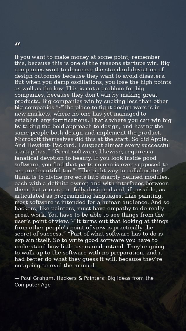 If you want to make money at some point, remember this, because this is one of the reasons startups win. Big companies w — Paul Graham, Hackers & Painters: Big Ideas from the Computer Age