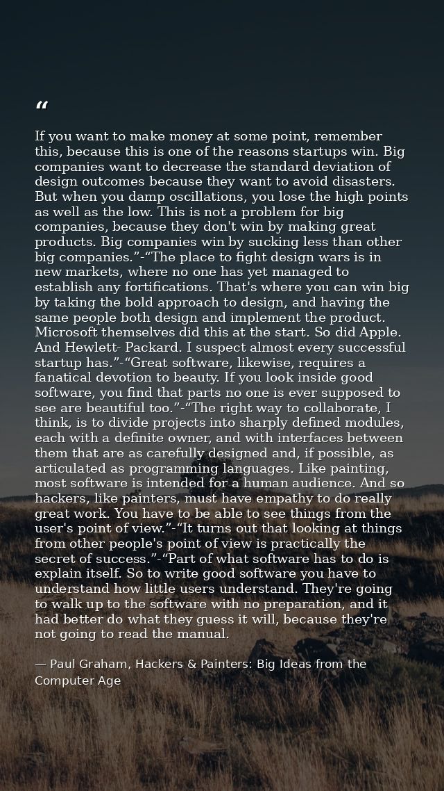 If you want to make money at some point, remember this, because this is one of the reasons startups win. Big companies w — Paul Graham, Hackers & Painters: Big Ideas from the Computer Age