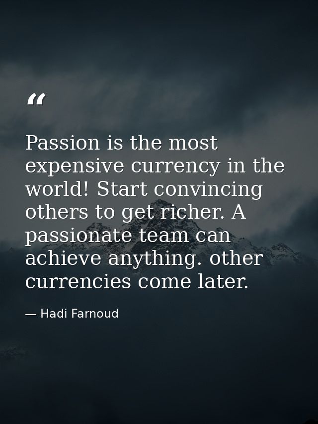 Passion is the most expensive currency in the world! Start convincing others to get richer. A passionate team can achiev — Hadi Farnoud