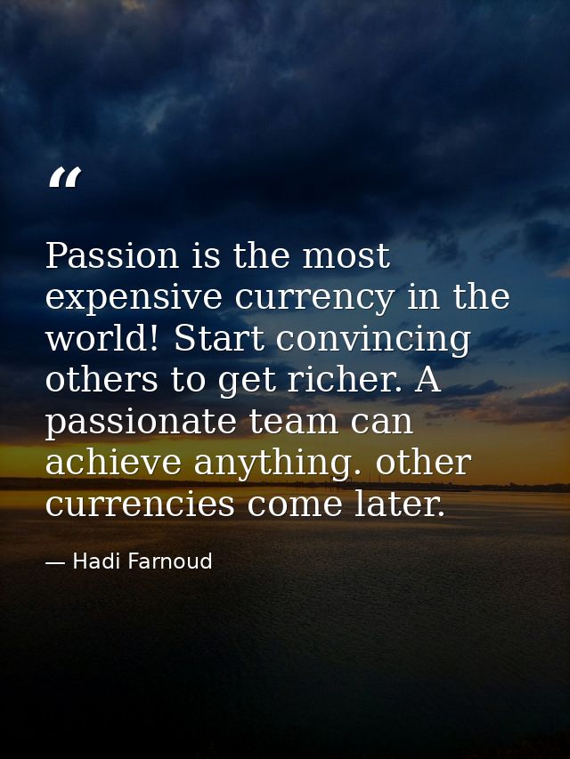 Passion is the most expensive currency in the world! Start convincing others to get richer. A passionate team can achiev — Hadi Farnoud