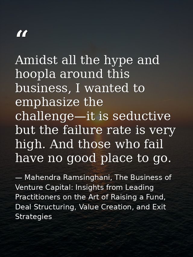 Amidst all the hype and hoopla around this business, I wanted to emphasize the challenge—it is seductive but the failure — Mahendra Ramsinghani, The Business of Venture Capital: Insights from Leading Practitioners on the Art of Raising a Fund, Deal Structuring, Value Creation, and Exit Strategies