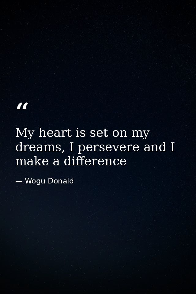 My heart is set on my dreams, I persevere and I make a difference — Wogu Donald