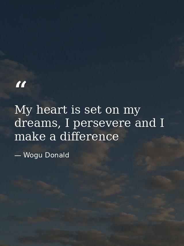 My heart is set on my dreams, I persevere and I make a difference — Wogu Donald