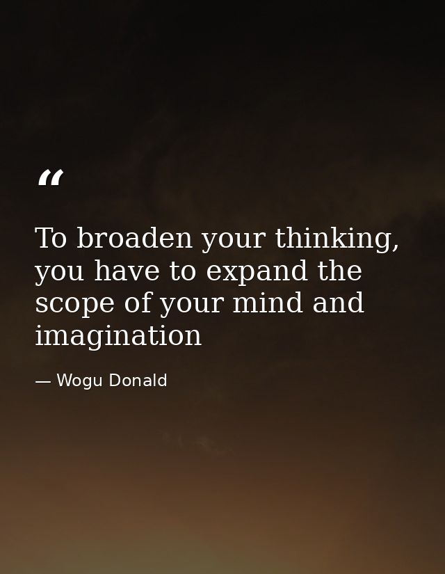 To broaden your thinking, you have to expand the scope of your mind and imagination — Wogu Donald