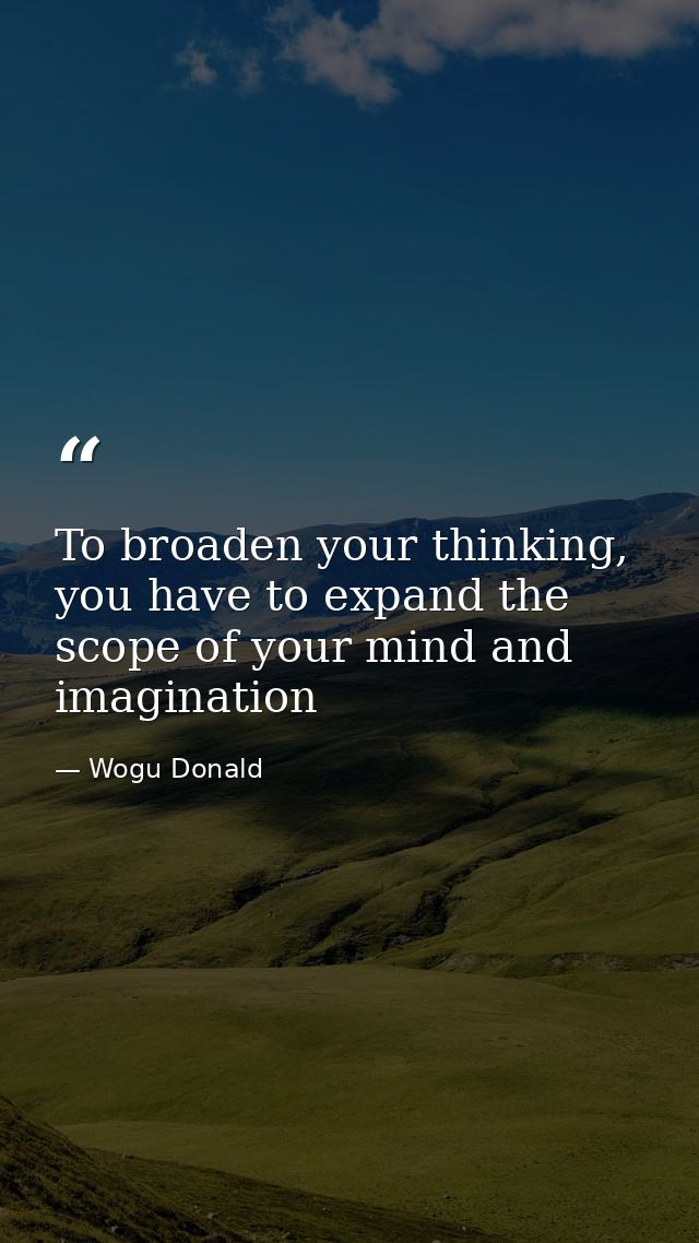 To broaden your thinking, you have to expand the scope of your mind and imagination — Wogu Donald