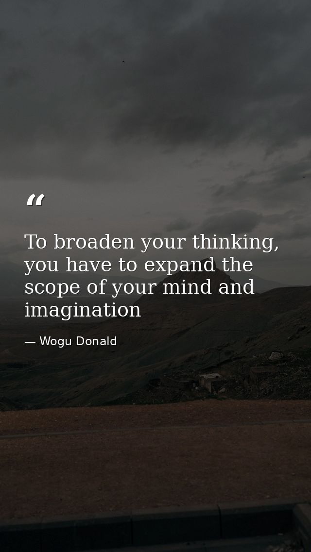 To broaden your thinking, you have to expand the scope of your mind and imagination — Wogu Donald