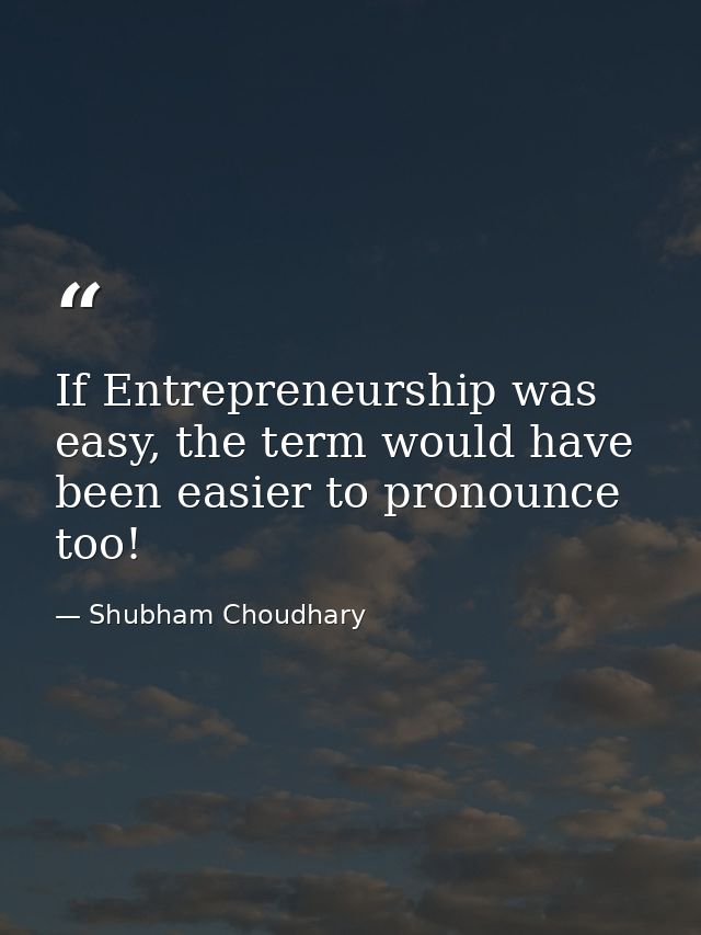 If Entrepreneurship was easy, the term would have been easier to pronounce too! — Shubham Choudhary
