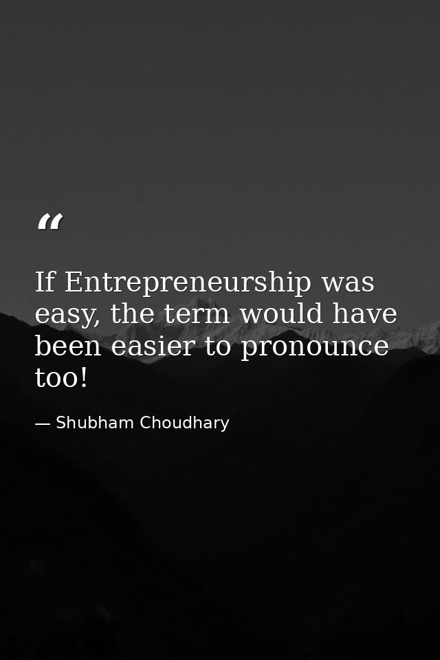 If Entrepreneurship was easy, the term would have been easier to pronounce too! — Shubham Choudhary