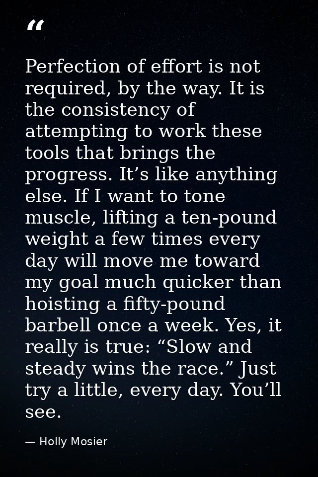 Perfection of effort is not required, by the way. It is the consistency of attempting to work these tools that brings th — Holly Mosier