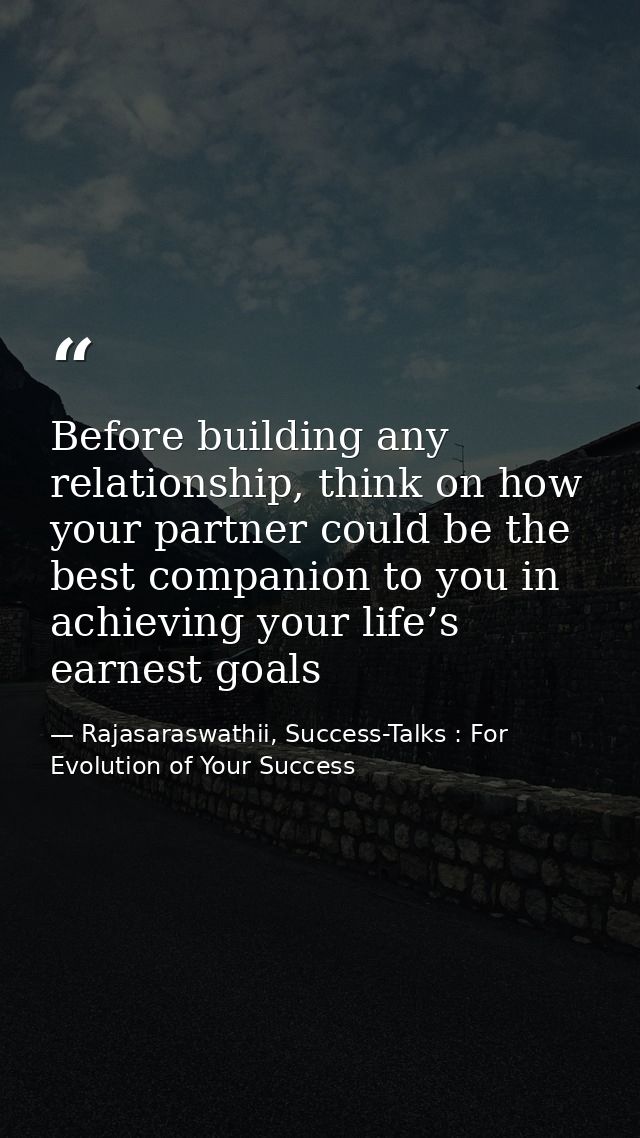 Before building any relationship, think on how your partner could be the best companion to you in achieving your life’s  — Rajasaraswathii, Success-Talks : For Evolution of Your Success